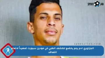 الجزائري آدم رجم يخضع للكشف الطبي في مودرن سبورت تمهيداً لإتمام التعاقد